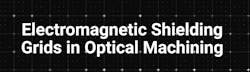 Electromagnetic Shielding Grids in Optical Machining